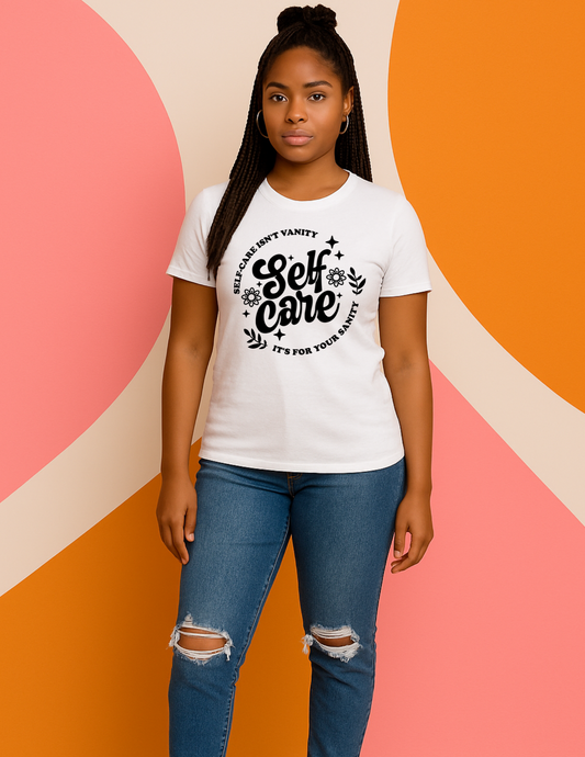 Self -Care Isn't Vanity; It's for Your Sanity Tee